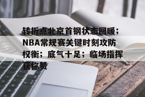 关于转折点北京首钢状态回暖；NBA常规赛关键时刻攻防权衡；底气十足；临场指挥获称赞的信息-开云官方网站
